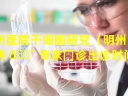 明州医院干细胞研究（明州医院肝病 🐯 专家门诊出诊时间表）